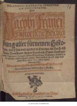 Relationis Historicae Semestralis Continuatio, Oder/ Jacobi Franci Historische Beschreibung aller fürnemen Historien/ so sich hin und wieder in Europa/ in Hoch- un[d] Nieder Deutschland/ Auch in Franckreich/ Schott- und Engelland/ Hispanien/ Hungarn/ Polen Sibenbürgen/ Wallachey/ Moldaw/ Türckey/ [et]c. Hierzwischen nechstverschiener Leiptziger MichaelisMeß/ biß auff jetzige NewJahrs Meß/ dieses 1624. jahrs begeben unnd zugetragen