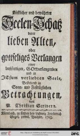 Köstlicher und bewährter Seelen-Schatz derer lieben Alten, oder gottseliges Verlangen einer bußfertigen Gottverlangenden und in Jesum verliebten Seele, Bestehend in Sonn- und Festtäglichen Betrachtungen