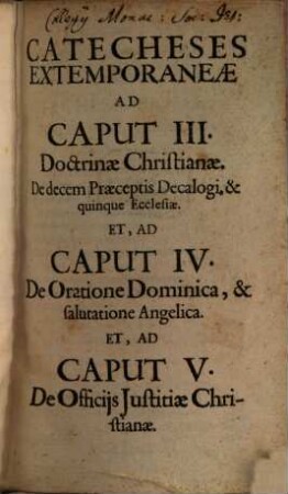 Catecheses Extemporaneae In Quinque Capita Doctrinae Christianae : pro instructione rudium, 3/5. Ad Caput III, Doctrinae Christianae, De decem Praeceptis Decalogi, & quinque Ecclesiae Et Ad Caput IV, De Oratione Dominica, & salutatione Angelica Et Ad Caput V, De Officiis Iustitiae Christianae