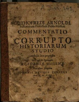 Gothofredi Arnoldi ... commentatio de corrupto historiarum studio : auspicii loco proposita in consessu procerum Academiae Gissenae
