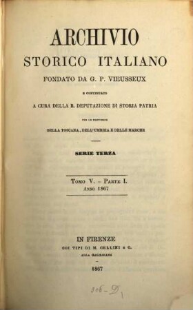 Archivio storico italiano : periodico trimestriale ; ossia raccolta di opere e documenti finora inediti o divenuti rarissimi risguardanti la storia d'Italia. 5. 1867