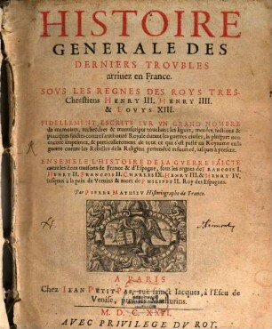 Histoire Générale Des Derniers Trovbles arriuez en France : Sovs Les Regnes Des Roys Tres-Chrestiens Henry III. Henry IIII. & Lovys XIII. ...