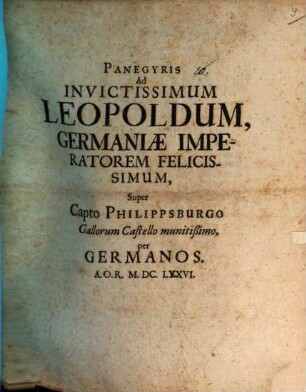 Panegyris ad invictissimum Leopoldum, Germaniae imperatorem felicissimum, super capto Philippsburgo Gallorum Castello munitißimo per Germanos A.O.R. M.DC.LVXVI.