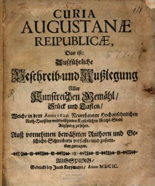 Curia Augustanae reipublicae : D.i. Außführliche Beschreibung ... aller Gemälde ... in dem ... Rathauß der ... Stadt Augspurg