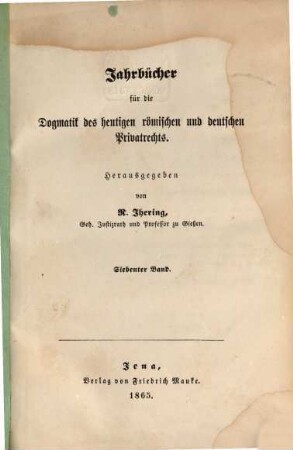 Jahrbücher für die Dogmatik des heutigen römischen und deutschen Privatrechts. 7. 1865