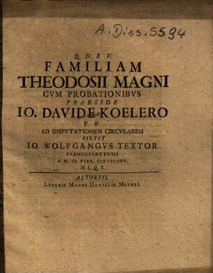 Familiam Theodosii Magni Cvm Probationibvs Praeside Io. Davide Koelero P. P. Ad Dispvtationem Circvlarem Sistit Io. Wolfgangvs Textor Francofvrtensis A. D. IX. Febr. MDCCXV.