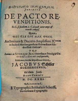 Disputatio Inauguralis, Juridica De Pacto Revenditionis : Ex L. si fundum. 2. C. de pact. inter empt. et vendit. compos. Quam ... Auctoritate & Decreto Amplissimi JCtorum in Inclyta Noribergensium Universitate Altdorffina Ordinis. Pro Summis in Utroque Jure honoribus ac Privilegiis Doctoralibus rite consequendis