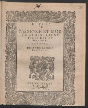 ELEGIA || DE || PASSIONE ET MOR-||TE CHRISTI IESV || FILII DEI ET || HOMINIS.|| SCRIPTA || A || IOHANNE LANGIO || LYG. SILES.||