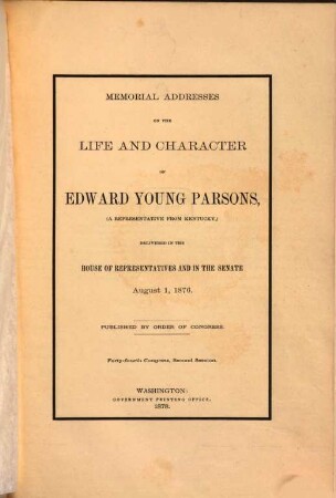 Memorial Addresses on the life and character of Edward Young Parsons, (a Representative from Kentucky,) delivered in the House of Representatives and in the Senate August 1, 1876 : Published by order of Congress. Forty-fourth Congress, Second Session