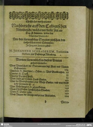 Christlicher und heylsamer Nachbericht auff den Calvinischen Nebenbericht / welcher vor dieser Zeit an Tag ist kommen / wider den Nützlichen Unterricht / Von den fürnembsten Streiten zwischen den Lutherischen unnd Calvinischen: In Frag und Antwort gestellt: Durch M. Johannem Schröderum, Treisensem Hassum, jetzt Pastorn zu Nürnberg