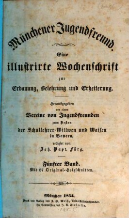 Münchener Jugendfreund : eine illustrirte Wochenschrift zur Erbauung, Belehrung und Erheiterung ; hrsg. im Vereine mit mehreren Jugendfreunden zum Besten der Schullehrer-Witwen und Waisen in Bayern. 5. 1854