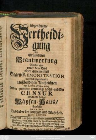 Abgenöthigte Vertheidigung der Gründlichen Beantwortung Wieder eine unter dem Titel einer geziemenden Gegen-Remonstration in denen so genannten Unschuldigen Nachrichten von A. 1709. Ordn. 2. und 3. hervor getretene abermalige höchst-unbillige Censur gegen das hiesige Wäysen-Haus