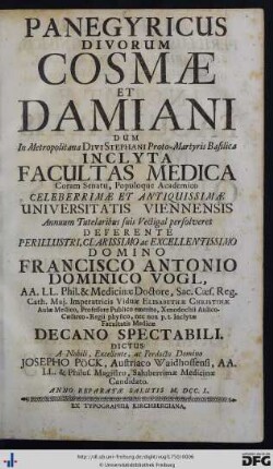 Panegyricus Divorum Cosmæ Et Damiani Dum In Metropolitana Divi Stephani Proto-Martyris Basilica Inclyta Facultas Medica Coram Senatu, Populoque Academico Celeberrimae Et Antiquissimæ Universitatis Viennensis Annuum Tutelaribus suis Vectigal persolveret