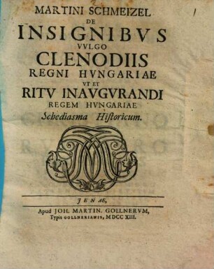 Martini Schmeizel De insignibus, vulgo clenodiis regni Hungariae ut et ritu inaugurandi regem Hungariae schediasma historicum