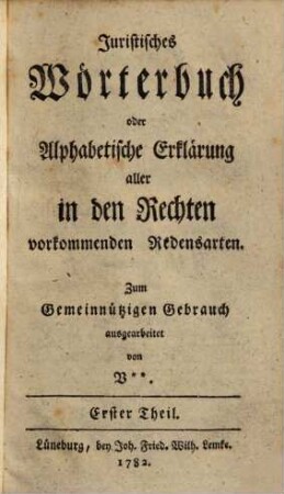 Juristisches Wörterbuch oder alphabetische Erklärung aller in den Rechten vorkommenden Redensarten ..., 1.. A - M