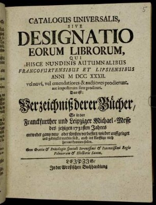 1732_2: Catalogus universalis sive designatio eorum librorum, qui hisce nundinis vernalibus Francofurtensibus et Lipsiensibus anni ... vel novi, vel emendatiores &; auctiores prodierunt, aut imposterum sunt prodituri