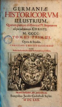 Germaniae Historicorvm Illustrium, Quorum plerique ab Henrico IV. Imperatore usque ad annum Christi M.CCCC Tomus ... : Cum Indice Auctorum, Rerum & Verborum locupletissimo. 1