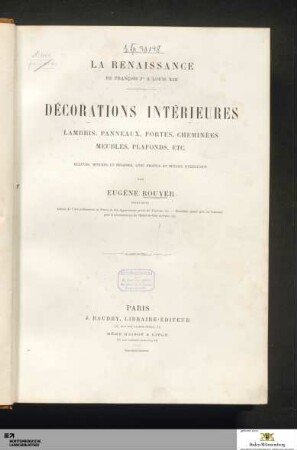 La Renaissance de Francois Ier à Louis XIII : Décorations intérieures, Lambris, panneaux, portes, cheminées, meubles, plafonds etc. Relevées ...