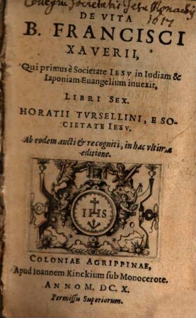 De Vita B. Francisci Xaverii, Qui primus è Societate Iesv in Indiam & Iaponiam Euangelium inuexit, Libri Sex. Horatii Tvrsellini, E Societate Iesv