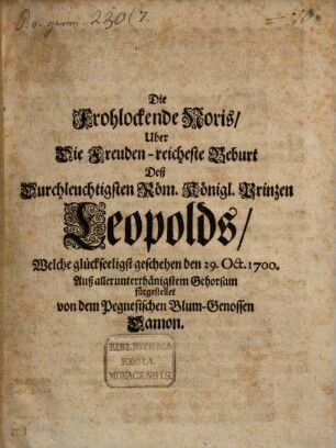 Die Frohlockende Noris Uber Die Freuden-reicheste Geburt Deß Durchleuchtigsten Röm. Königl. Prinzen Leopolds : Welche glückseeligst geschehen den 29. Oct. 1700.