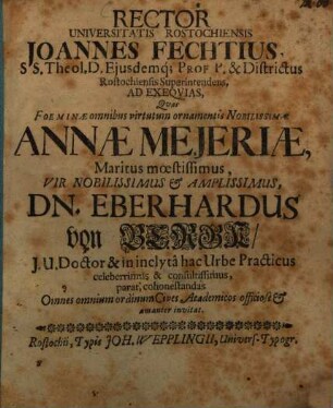 Rector Universitatis Rostochiensis Joannes Fechtius, ad exequias, quas foeminae ... nobilissimae Annae Mejeriae, maritus moestissimus Dn. Eberhardus von Bergk ... parat, cohonestandas omnes ... Cives Academicos ... invitat