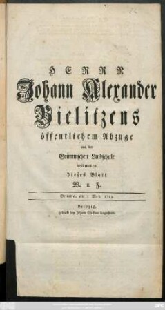 Herrn Johann Alexander Bielitzens öffentlichem Abzuge aus der Grimmischen Landschule widmeten dieses Blatt W. und F. : Grimme, am 7 May. 1753.