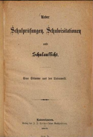 Über Schulprüfungen, Schulvisitationen und Schulaufsicht : eine Stimme aus der Laienwelt