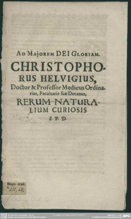 Ad maiorem dei gloriam Christophorus Helvigius, professor medicus ord. facult. suae decanus rerum naturalium curiosis s. p. d. : [Gryphiswaldiae feriis pentec. 1677]