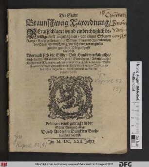 Der Stadt Braunschweig Taxordnung : Berathschlaget unnd eindrechtiglich bewilliget und angenohmen/ von einem Erbaren Rathe/ Rathsgeschwornen/ Gildemeistern unnd Haubtleuthen der Stadt Braunschweig ... ; Wornach sich die Gilde: Und Handtwercksleuthe/ auch sonsten alle andere Bürgere ... und jede angehörige Unterthanen der Stadt Braunschweig: Deßgleichen auch die Jenigen/ so daselbsten negotiiren unnd handeln wollen/ zurichten haben ; [Und ist hievorgeschriebene Ordnung ... angenohmen ... im 1622 Jahre/ Den 16. Monats Tag Aprilis]