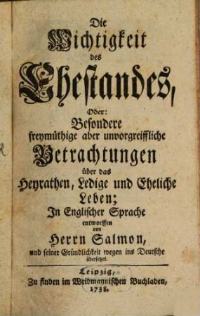 Die Wichtigkeit des Ehestandes, Oder: Besondere freymüthige aber unvorgreiffliche Betrachtungen über das Heyrathen, Ledige und Eheliche Leben