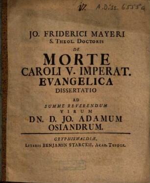 Jo. Friderici Mayeri S. Theol. Doctoris De Morte Caroli V. Imperat. Evangelica Dissertatio : Ad Summe Reverendum Virum Dn. D. Jo. Adamum Osiandrum