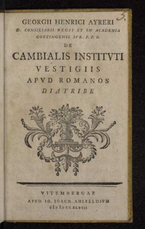 Georgii Henrici Ayreri D. Consiliarii Regii Et In Academia Gottingensi Ivr. P. P. O. De Cambialis Institvti Vestigiis Apvd Romanos Diatribe