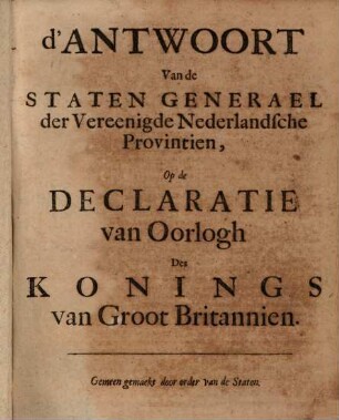 D' Antwoort van de Staten Generael der Vereenigde Nederlandsche Provintien, Op de Declaratie van Oorlogh Des Konings van Groot Britannien