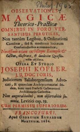 Observationes magicae theorico-practicae : omnibus in foro versantibus perutiles ..., novissimis etiam curiosisque exemplis & casibus illustratae & 12 quaestionibus absolutae