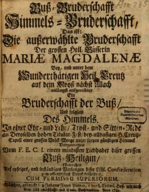Buß-Bruderschafft Himmels-Bruderschafft, Das ist: Die außerwählte Bruderschafft Der grossen Heil. Büsserin Mariæ Magdalenæ Bey, und unter dem Wunderthätigen Heil. Creutz auf dem Mooß nächst Allach unlängst aufgerichtet : Ein Bruderschafft der Buß, Und folgsam Des Himmels