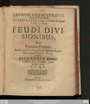 Georgii Adami Struvii, D.I.U. Prof. Publ. Exercitationem Feudalem Tertiam De Feudi Divisionibus, Sub Eiusdem Praesidio Iterum publicae disquisitioni exponit, & quaedam ex Iure Criminali epidomata annectit Alexander Hummel/ Ad d. XX. Decembr. Anno M.DC.LVI. H.L.Q.C.