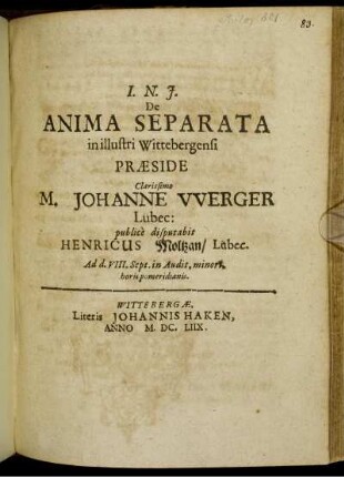 De Anima Separata in illustri Wittebergensi Praeside Clarissimo M. Johanne Werger Lübec: publice disputabit Henricus Moltzan/ Lübec. Ad d. VIII. Sept. ...