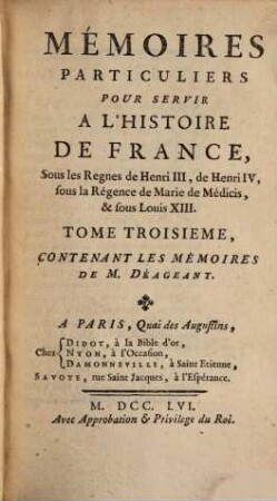 Mémoires Particuliers Pour Servir À L'Histoire De France : Sous les Regnes de Henri III, de Henri IV, sous la Régence de Marie de Médicis, & sous Louis XIII., Tome Troisieme. Contenant Les Mémoires Du M. Déageant