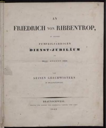 An Friedrich von Ribbentrop, zu seinem funfzigjährigen Dienst-Jubiläum am 26sten August 1838 von seinen Geschwistern in Braunschweig