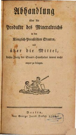 Abhandlung über die Produkte des Mineralreichs in den Königlich-Preußischen Staaten, und über die Mittel, diesen Zweig des Staats-Haushaltes immer mehr empor zu bringen