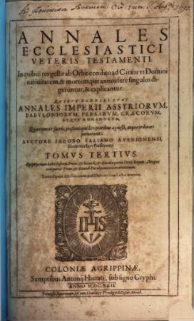 Annales Ecclesiastici Veteris Testame[n]ti : Quibus connexi sunt Annales Imperii Assyriorum, Babyloniorum, Persarvm, Graecorvm, Atqve Romanorvm, 3. Qui perpetuam habet historiae Primi, & Secundi, & dimidiae partis Tertij Regum: Magnae item partis Primi, & Secundi Paralipomenon enarrationem