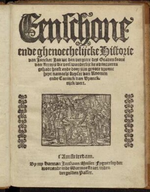 Een schone ende ghenoechelijcke Historie van Joncker Jan uut den vergiere des Graven soone van Artoys die veel wanderlijcke a vontueren gehadt heest ende door zijn groote vronuc hept namaels Kepler van Roomen ende Coninck van Vranckrijck wert