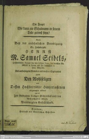 Die Frage: Wie kann ein Schulmann in seinem Tode getrost seyn? : Wurde Bey der ansehnlichen Beerdigung ... Samuel Seidels, Hochverdienten Rectors ... erörtert
