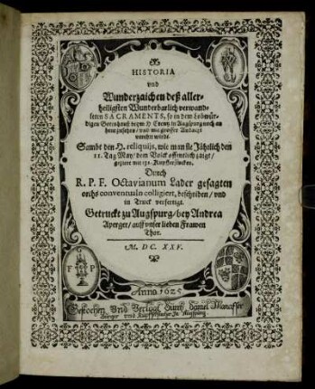 Historia und Wunderzaichen deß allerheiligsten Wunderbarlich verwandleten Sacraments, so in dem Lobwürdigen Gottshauß beym H. Creutz in Augspurg noch an heut zusehen/ und mit grosser Andacht verehrt wirdt : Sambt den H. reliquiis, wie man sie Jährlich den 11. Tag May/ dem Volck offentlich zaigt/ geziert mit 131. Kupfferstucken
