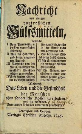 Nachricht von einigen vortreflichen Hülfsmitteln, ... Wodurch Das Leben und die Gesundheit der Menschen ohne sonderliche Kosten zu erhalten und zu befördern : Dem armen Nächsten vornemlich zum Besten, [1]