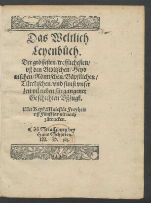Das Weltlich || Leyenbůch.|| Der grössesten/ trefflichesten/|| vß den Biblischen/ Heyd||nischen/ Römischen/ Bäpstlichen/|| Türckischen/ vnd sunst vnser || zeit vil neben fürgangener || Geschichten Vßzugk.||