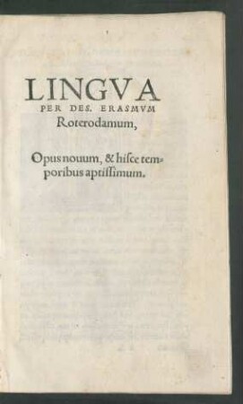 LINGVA || PER DES. ERASMVM || Roterodamum,|| Opus nouum. & hisce tem=||poribus aptissimum.||