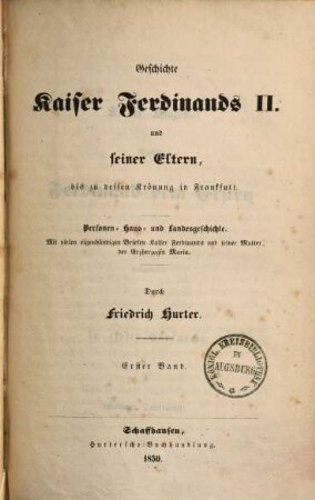 Geschichte Kaiser Ferdinands II. und seiner Eltern, bis zu dessen Krönung in Frankfurt : Personen-, Haus- und Landesgeschichte ; mit vielen eigenhändigen Briefen Kaiser Ferdinands und seiner Mutter, der Erzherzogin Maria, 1