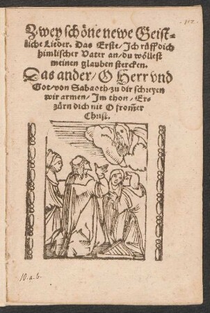 Zwey schœne newe Geist=||liche Lieder. Das Erste/ Jch rueff dich || himlischer Vater an/ du wœllest || meinen glauben stercken.|| Das ander/ O Herr vnd || Got/ von Sabaoth/ zu dir schreyen || wir armen/ Jm thon/ Er=||zuern dich nit O frõmer || Christ.||[v. Johannes Botzheim]