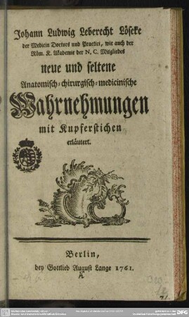 Johann Ludwig Leberecht Löseke der Medicin Doctores und Practici, wie auch der Röm. K. Akademie der N. C. Mitgliedes neue und seltene Anatomisch-chirurgisch-medicinische Wahrnehmungen : mit Kupferstichen erläutert